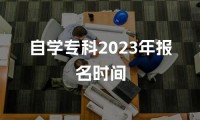 自学专科2023年报名时间