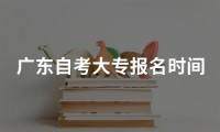 广东自考大专报名时间2023年官网