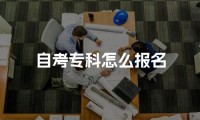 2023年自考专科怎么报名 需要什么条件